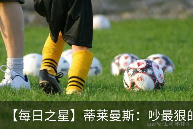 【每日之星】蒂莱曼斯：吵最狠的架进最绝的球 从内讧主角到球队英雄