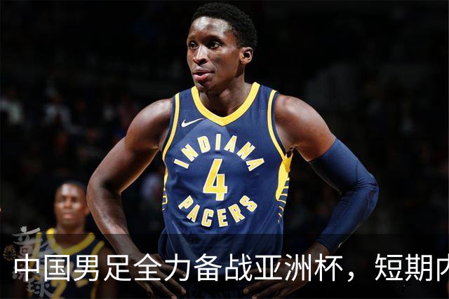 中国男足全力备战亚洲杯，短期内不会与佛得角交手
