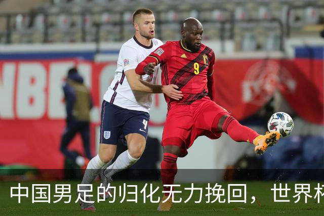中国男足的归化无力挽回，世界杯揭示出全面落后的真实现状