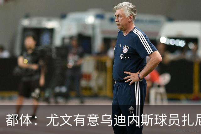 都体：尤文有意乌迪内斯球员扎尼奥洛，想把卡巴尔阿季奇加入谈判