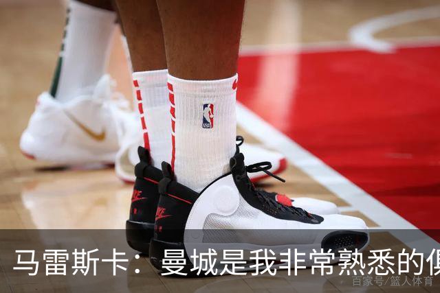 马雷斯卡：曼城是我非常熟悉的俱乐部，这是一个绝佳的机遇